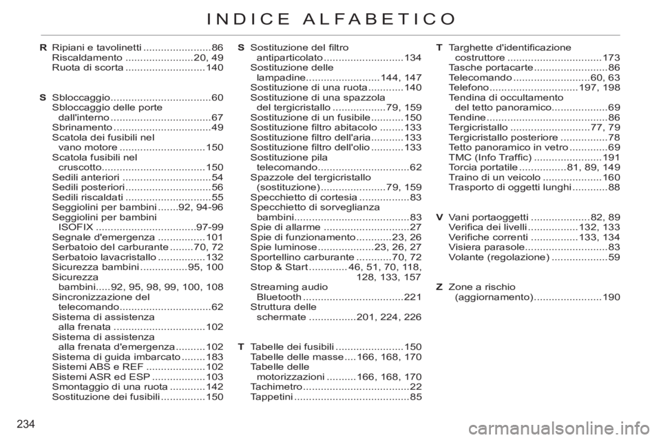 CITROEN C3 PICASSO 2012  Libretti Di Uso E manutenzione (in Italian) 234
INDICE ALFABETICO
R  Ripiani e tavolinetti .......................86
 Riscaldamento .......................20, 49
  Ruota di scorta ...........................140
S Sbloccaggio ...................