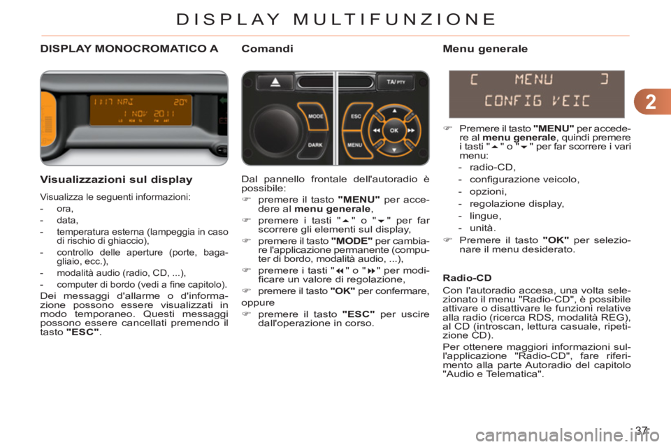 CITROEN C3 PICASSO 2012  Libretti Di Uso E manutenzione (in Italian) 2
37
DISPLAY MULTIFUNZIONE
DISPLAY MONOCROMATICO A Comandi 
   
Visualizzazioni sul display
 
Visualizza le seguenti informazioni: 
   
 
-  ora, 
   
-  data, 
   
-   temperatura esterna (lampeggia 