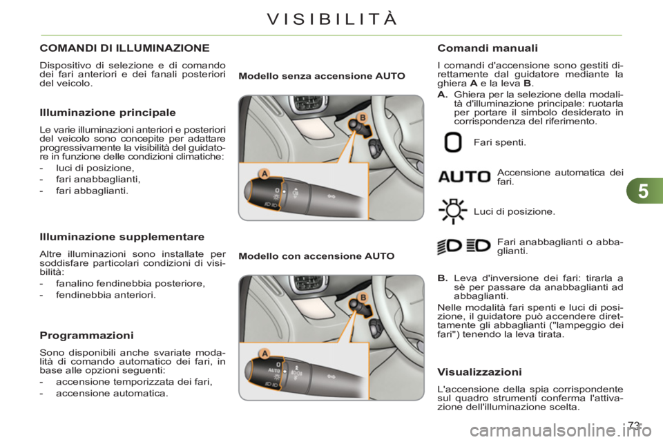 CITROEN C3 PICASSO 2012  Libretti Di Uso E manutenzione (in Italian) 5
73
VISIBILITÀ
COMANDI DI ILLUMINAZIONE 
  Dispositivo di selezione e di comando 
dei fari anteriori e dei fanali posteriori 
del veicolo. 
   Illuminazione principale 
 
Le varie illuminazioni ante
