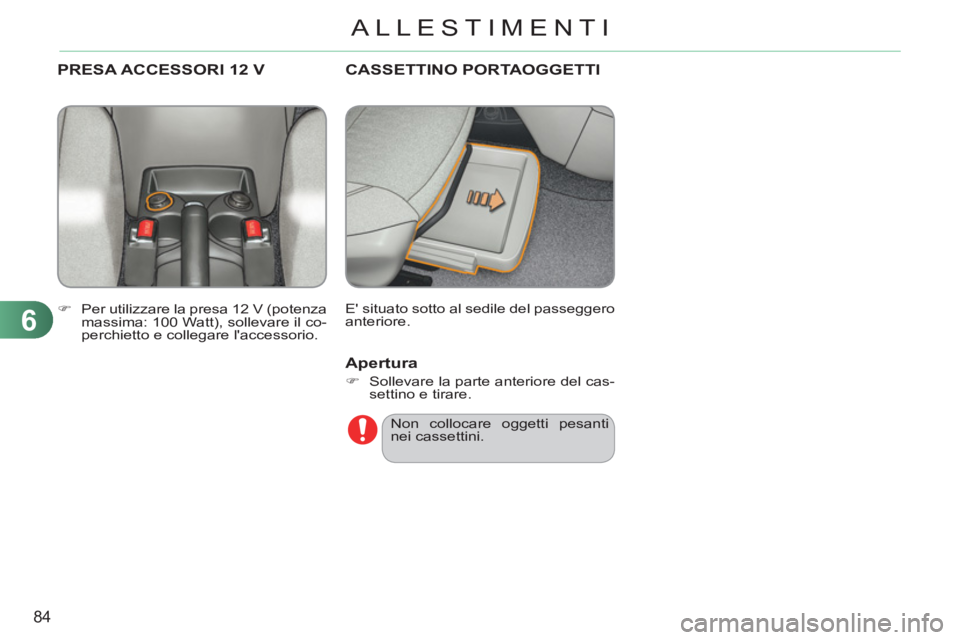 CITROEN C3 PICASSO 2012  Libretti Di Uso E manutenzione (in Italian) 6
84
ALLESTIMENTI
CASSETTINO PORTAOGGETTI 
  E situato sotto al sedile del passeggero 
anteriore. 
PRESA ACCESSORI 12 V
   
 
�) 
  Per utilizzare la presa 12 V (potenza 
massima: 100 Watt), sollevar