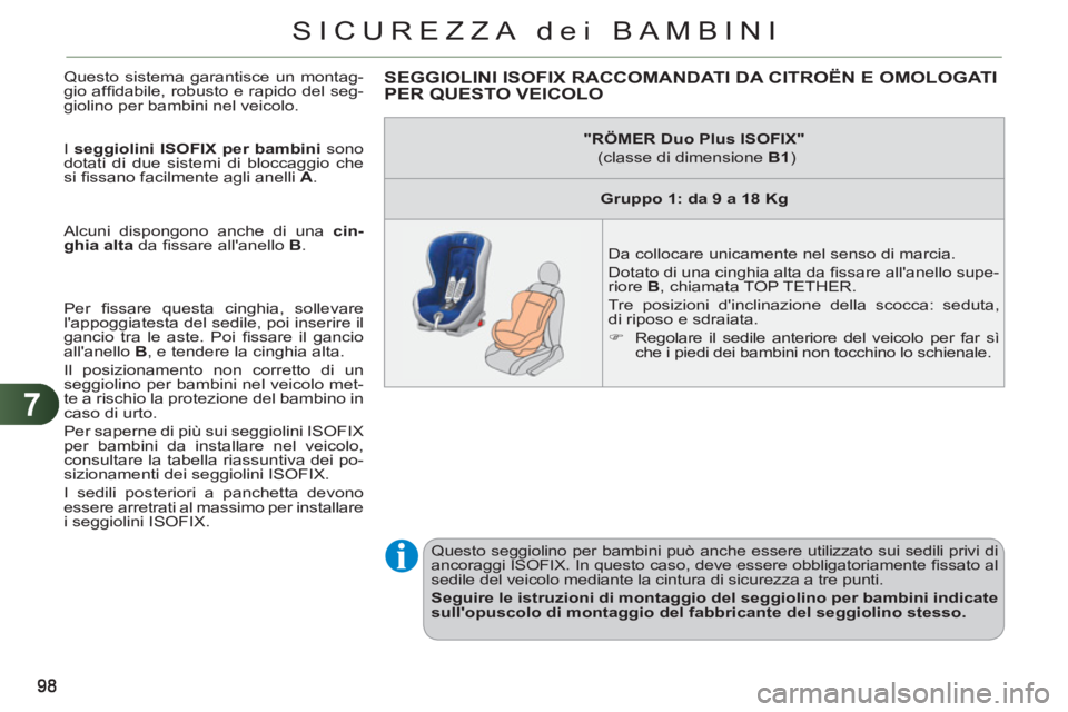 CITROEN C3 PICASSO 2012  Libretti Di Uso E manutenzione (in Italian) 7
SICUREZZA dei BAMBINI
  Questo sistema garantisce un montag-
gio afﬁ dabile, robusto e rapido del seg-
giolino per bambini nel veicolo. 
  I  seggiolini ISOFIX per bambini  
sono 
dotati di due si