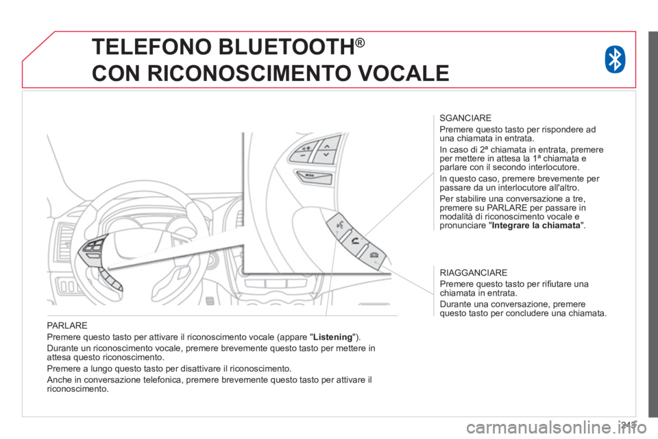 CITROEN C3 AIRCROSS 2014  Libretti Di Uso E manutenzione (in Italian) 243
   
PARLARE 
  Premere questo tasto per attivare il riconoscimento vocale (appare " Listening 
"). 
  Durante un riconoscimento vocale, premere brevemente questo tasto per mettere in 
attesa quest