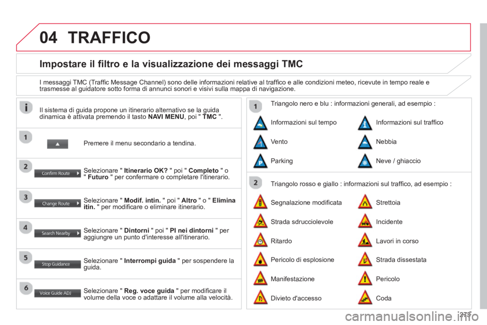 CITROEN C3 AIRCROSS 2014 Libretti Di Uso E manutenzione (in Italian) 273
04
Impostare il filtro e la visualizzazione dei messaggi TMC
I messaggi TMC (Traffi c Message Channel) sono delle informazioni relative al traffi co e alle condizioni mete CITROEN C3 AIRCROSS 2014 Libretti Di Uso E manutenzione (in Italian) 273
04
Impostare il filtro e la visualizzazione dei messaggi TMC
I messaggi TMC (Traffi c Message Channel) sono delle informazioni relative al traffi co e alle condizioni mete