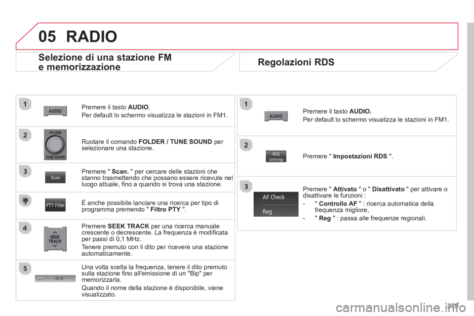 CITROEN C3 AIRCROSS 2014  Libretti Di Uso E manutenzione (in Italian) 279
05
   
Premere il tasto  AUDIO 
. 
  Per default lo schermo visualizza le stazioni in FM1.  
 
 
Selezione di una stazione FM 
e memorizzazione 
   
Premere  SEEK TRACK 
 per una ricerca manuale 
