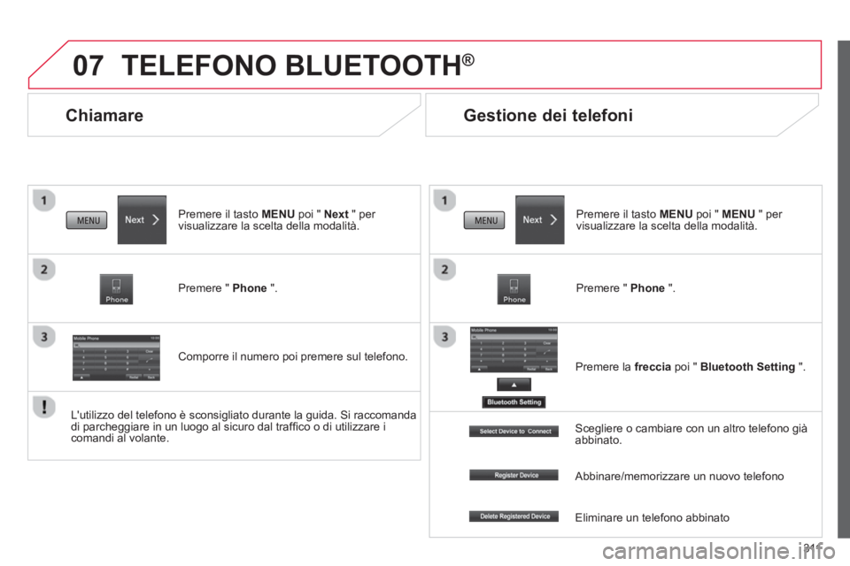 CITROEN C3 AIRCROSS 2014  Libretti Di Uso E manutenzione (in Italian) 311
07
   
 
 
 
 
Chiamare 
 
TELEFONO BLUETOOTH ® 
 
 
 
Premere il tasto  MENU 
 poi "  Next 
 " per 
visualizzare la scelta della modalità.  
   
Premere "  Phone 
 ".  
   
Comporre il numero p
