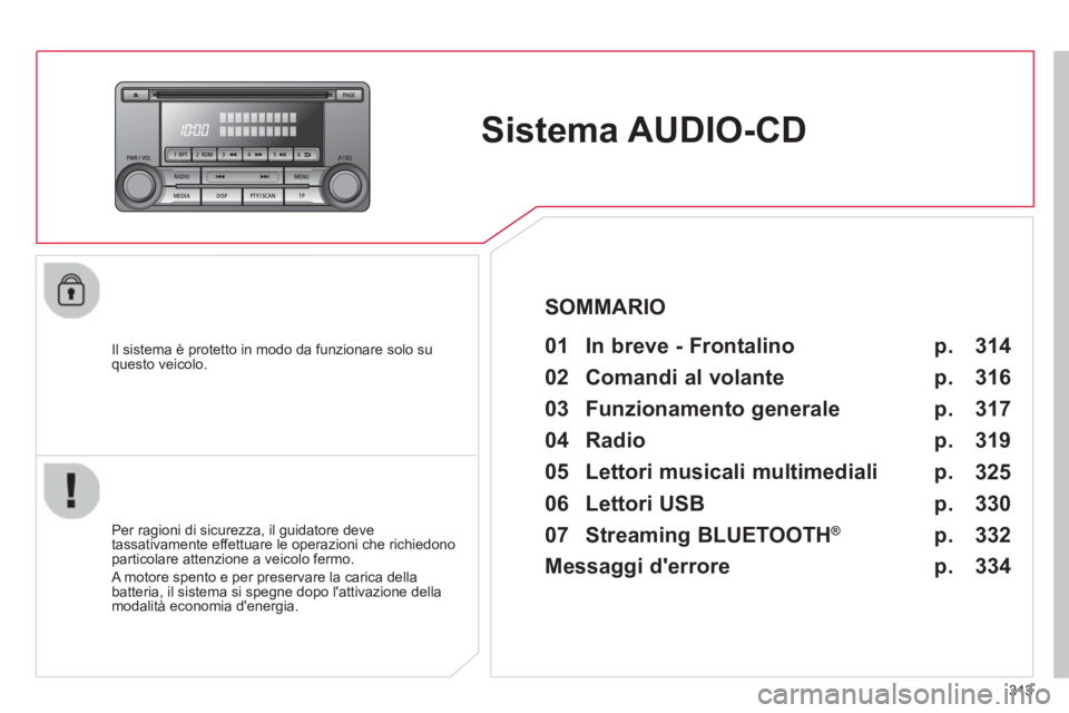 CITROEN C3 AIRCROSS 2014  Libretti Di Uso E manutenzione (in Italian) 313
   
 
 
 
 
Sistema AUDIO-CD  
 
 
Il sistema è protetto in modo da funzionare solo su 
questo veicolo.   
 
01  In breve - Frontalino   
 
 
Per ragioni di sicurezza, il guidatore deve 
tassativ