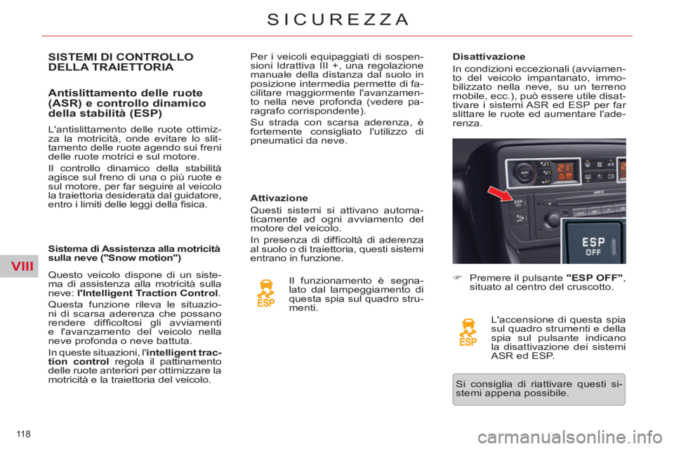 CITROEN C5 2014  Libretti Di Uso E manutenzione (in Italian) VIII
118 
SICUREZZA
SISTEMI DI CONTROLLO DELLA TRAIETTORIA 
   
Antislittamento delle ruote 
(ASR) e controllo dinamico 
della stabilità (ESP) 
   
Attivazione 
  Questi sistemi si attivano automa-
t