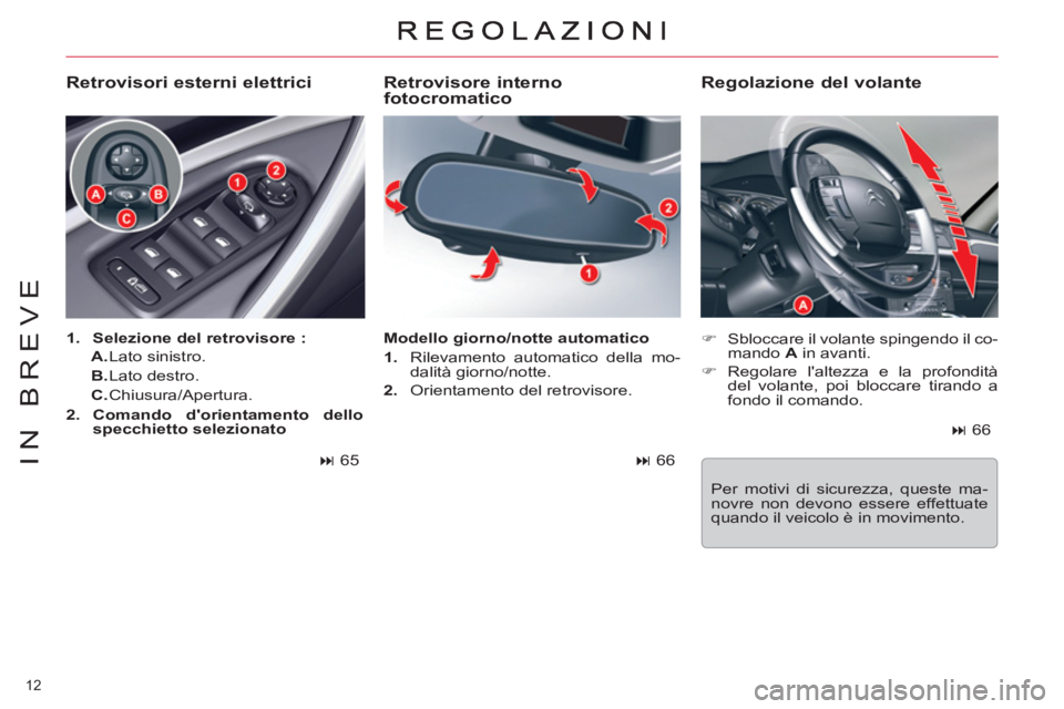 CITROEN C5 2014  Libretti Di Uso E manutenzione (in Italian) 12 
IN BREVE
   
Retrovisore interno 
fotocromatico 
   
 
�) 
  Sbloccare il volante spingendo il co-
mando  A 
 in avanti. 
   
�) 
 Regolare laltezza e la profondità 
del volante, poi bloccare ti