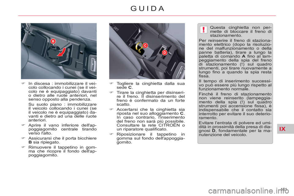 CITROEN C5 2014  Libretti Di Uso E manutenzione (in Italian) IX
!
131 
GUIDA
   
�) 
  In discesa : immobilizzare il vei-
colo collocando i cunei (se il vei-
colo ne è equipaggiato) davanti 
o dietro alle ruote anteriori, nel 
senso opposto alla pendenza.  
  