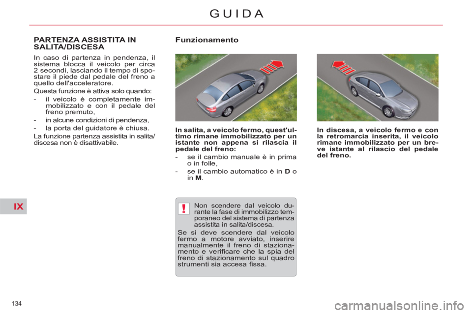 CITROEN C5 2014  Libretti Di Uso E manutenzione (in Italian) IX!
134 
GUIDA
PARTENZA ASSISTITA IN 
SALITA/DISCESA 
  In caso di partenza in pendenza, il 
sistema blocca il veicolo per circa 
2 secondi, lasciando il tempo di spo-
stare il piede dal pedale del fr