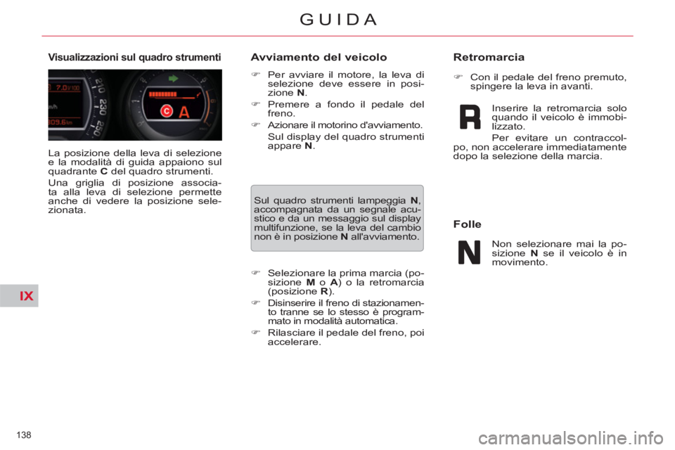 CITROEN C5 2014  Libretti Di Uso E manutenzione (in Italian) IX
138 
GUIDA
  La posizione della leva di selezione 
e la modalità di guida appaiono sul 
quadrante  C 
 del quadro strumenti. 
  Una griglia di posizione associa-
ta alla leva di selezione permette