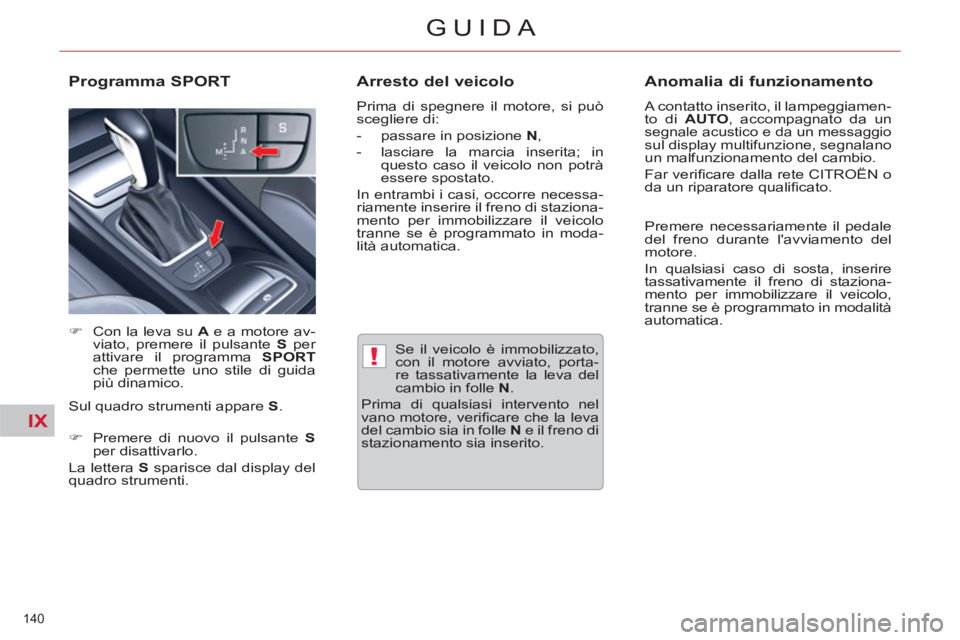 CITROEN C5 2014  Libretti Di Uso E manutenzione (in Italian) IX
!
140 
GUIDA
   
 
Se il veicolo è immobilizzato, 
con il motore avviato, porta-
re tassativamente la leva del 
cambio in folle  N 
. 
  Prima di qualsiasi intervento nel 
vano motore, veriﬁ car