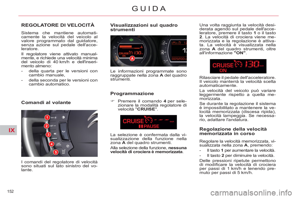CITROEN C5 2014  Libretti Di Uso E manutenzione (in Italian) IX
152 
GUIDA
REGOLATORE DI VELOCITÀ
  Sistema che mantiene automati-
camente la velocità del veicolo al 
valore programmato dal guidatore, 
senza azione sul pedale dellacce-
leratore. 
  Il regola