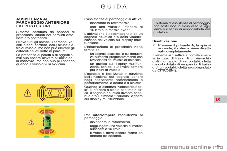 CITROEN C5 2014  Libretti Di Uso E manutenzione (in Italian) IX
157 
GUIDA
  Il sistema di assistenza al parcheggio 
non sostituisce in alcun caso la vigi-
lanza e il senso di responsabilità del 
guidatore.  ASSISTENZA ALPARCHEGGIO ANTERIORE E/O POSTERIORE 
 
