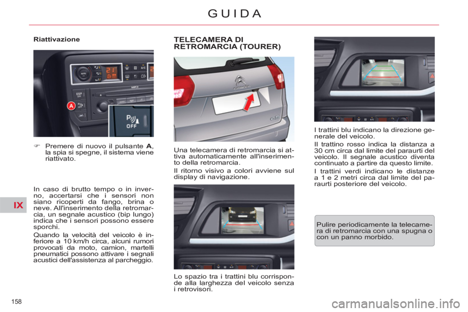 CITROEN C5 2014  Libretti Di Uso E manutenzione (in Italian) IX
158 
GUIDA
   
Riattivazione 
   
In caso di brutto tempo o in inver-
no, accertarsi che i sensori non
siano ricoperti da fango, brina o 
neve. Allinserimento della retromar-
cia, un segnale acust