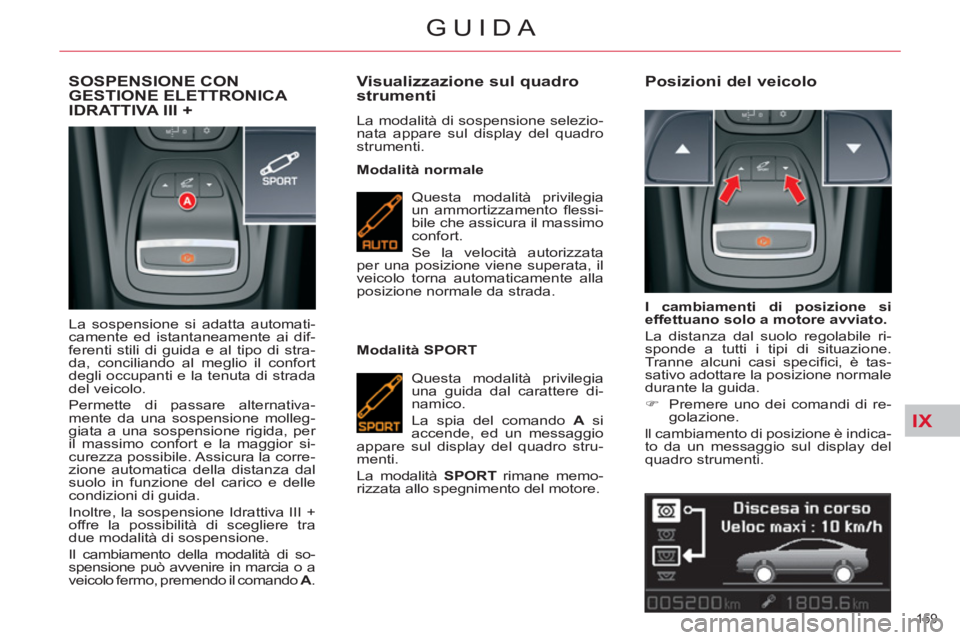 CITROEN C5 2014  Libretti Di Uso E manutenzione (in Italian) IX
159 
GUIDA
SOSPENSIONE CONGESTIONE ELETTRONICA 
IDRATTIVA III +
  La sospensione si adatta automati-
camente ed istantaneamente ai dif-
ferenti stili di guida e al tipo di stra-
da, conciliando al 