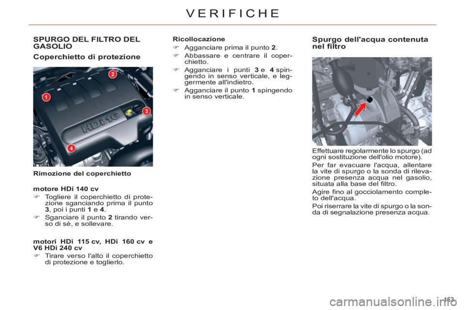 CITROEN C5 2014  Libretti Di Uso E manutenzione (in Italian) SPURGO DEL FILTRO DELGASOLIO
   
Coperchietto di protezione 
 
 
Rimozione del coperchietto 
 
 
Spurgo dellacqua contenuta 
nel filtro 
  Effettuare regolarmente lo spurgo (ad 
ogni sostituzione del