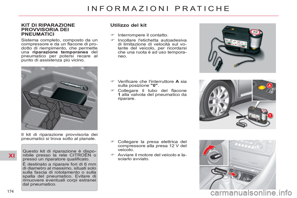 CITROEN C5 2014  Libretti Di Uso E manutenzione (in Italian) XI
174 
INFORMAZIONI PRATICHE
KIT DI RIPARAZIONEPROVVISORIA DEI PNEUMATICI    
Utilizzo del kit 
 
Il kit di riparazione provvisoria dei 
pneumatici si trova sotto al pianale.    
 
�) 
  Interrompere