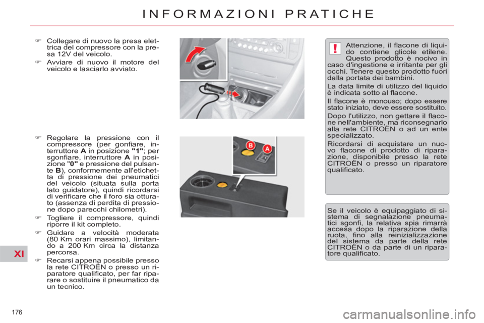 CITROEN C5 2014  Libretti Di Uso E manutenzione (in Italian) XI
!
176 
INFORMAZIONI PRATICHE
   
�) 
  Collegare di nuovo la presa elet-
trica del compressore con la pre-
sa 12V del veicolo. 
   
�) 
  Avviare di nuovo il motore del 
veicolo e lasciarlo avviato