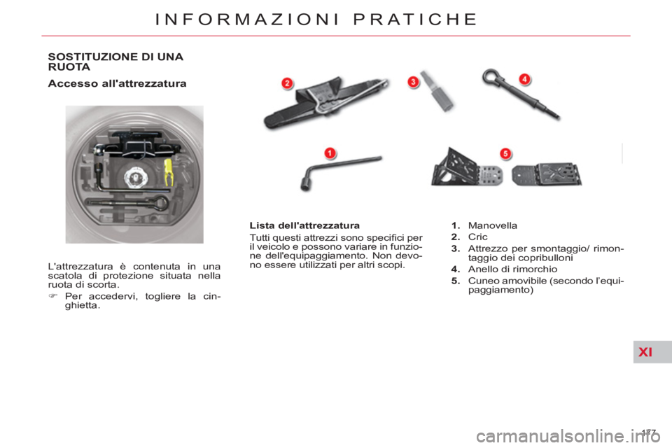 CITROEN C5 2014  Libretti Di Uso E manutenzione (in Italian) XI
177 
INFORMAZIONI PRATICHE
SOSTITUZIONE DI UNA 
RUOTA 
   
Accesso allattrezzatura 
 
Lattrezzatura è contenuta in una 
scatola di protezione situata nella 
ruota di scorta. 
   
 
�) 
 Per acce