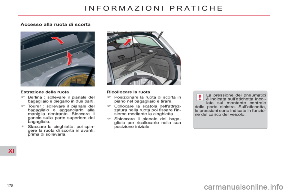 CITROEN C5 2014  Libretti Di Uso E manutenzione (in Italian) XI
!
178 
INFORMAZIONI PRATICHE
   
Accesso alla ruota di scorta 
 
 
Estrazione della ruota 
   
 
�) 
  Berlina : sollevare il pianale del 
bagagliaio e piegarlo in due parti. 
   
�) 
  Tourer : so