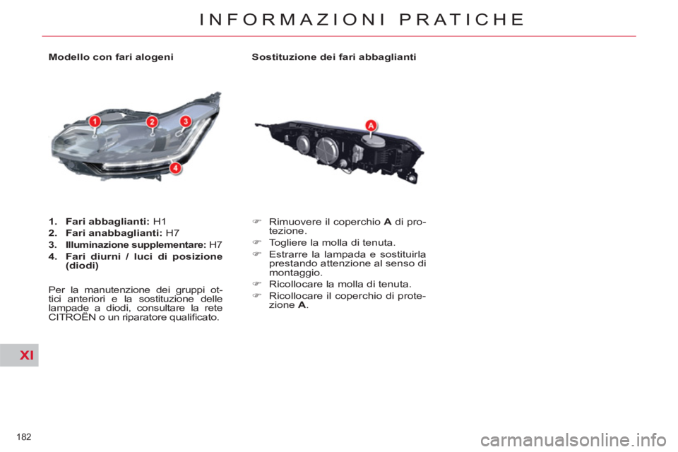 CITROEN C5 2014  Libretti Di Uso E manutenzione (in Italian) XI
182 
INFORMAZIONI PRATICHE
   
Sostituzione dei fari abbaglianti 
   
 
�) 
  Rimuovere il coperchio  A 
 di pro-
tezione. 
   
�) 
  Togliere la molla di tenuta. 
   
�) 
  Estrarre la lampada e s