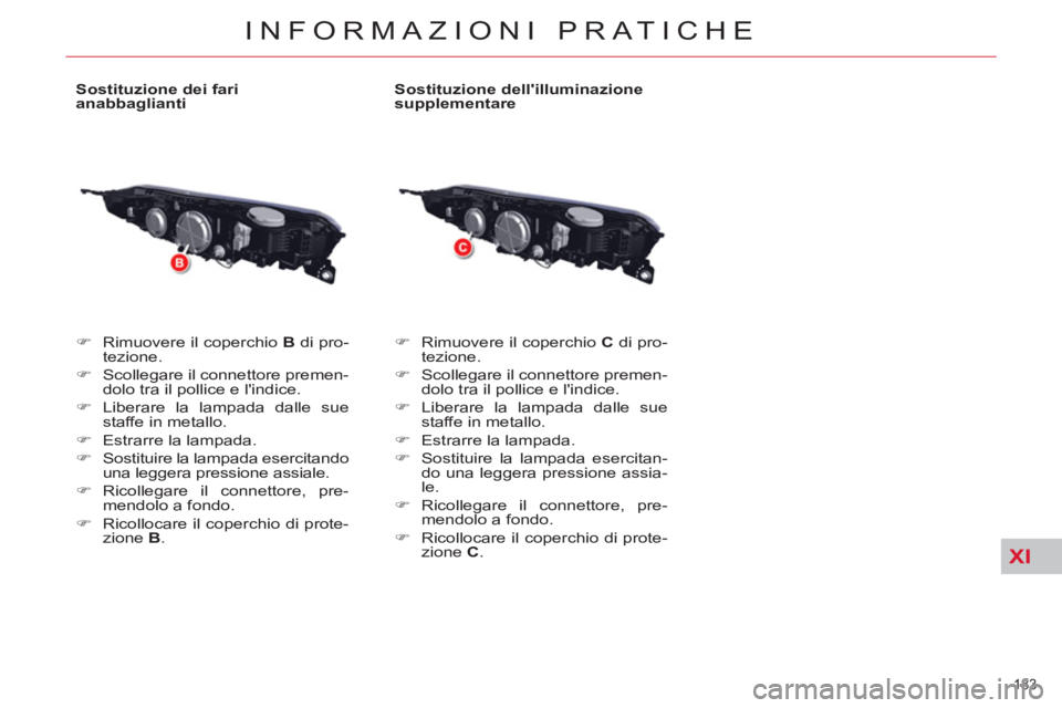 CITROEN C5 2014  Libretti Di Uso E manutenzione (in Italian) XI
183 
INFORMAZIONI PRATICHE
   
Sostituzione dei fari 
anabbaglianti 
   
 
�) 
  Rimuovere il coperchio  B 
 di pro-
tezione. 
   
�) 
  Scollegare il connettore premen-
dolo tra il pollice e lind