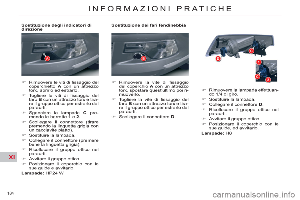 CITROEN C5 2014  Libretti Di Uso E manutenzione (in Italian) XI
184 
INFORMAZIONI PRATICHE
   
Sostituzione dei fari fendinebbia 
   
 
�) 
 Rimuovere la vite di ﬁ ssaggio 
del coperchio  A 
 con un attrezzo 
torx, spostare questultimo poi ri-
muoverlo. 
   