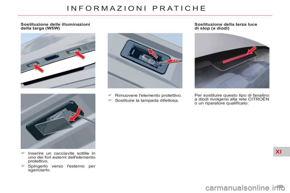 CITROEN C5 2014  Libretti Di Uso E manutenzione (in Italian) XI
189 
INFORMAZIONI PRATICHE
   
 
 
 
 
 
 
Sostituzione delle illuminazioni 
della targa (W5W)  
   
 
�) 
  Inserire un cacciavite sottile in 
uno dei fori esterni dellelemento 
protettivo. 
   
