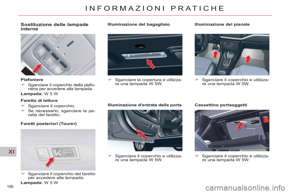 CITROEN C5 2014  Libretti Di Uso E manutenzione (in Italian) XI
190 
INFORMAZIONI PRATICHE
   
 
 
 
 
 
 
 
 
 
 
 
Sostituzione delle lampade 
interne 
   
Plafoniere 
   
 
�) 
  Sganciare il coperchio della plafo-
niera per accedere alla lampada.  
   
Lamp