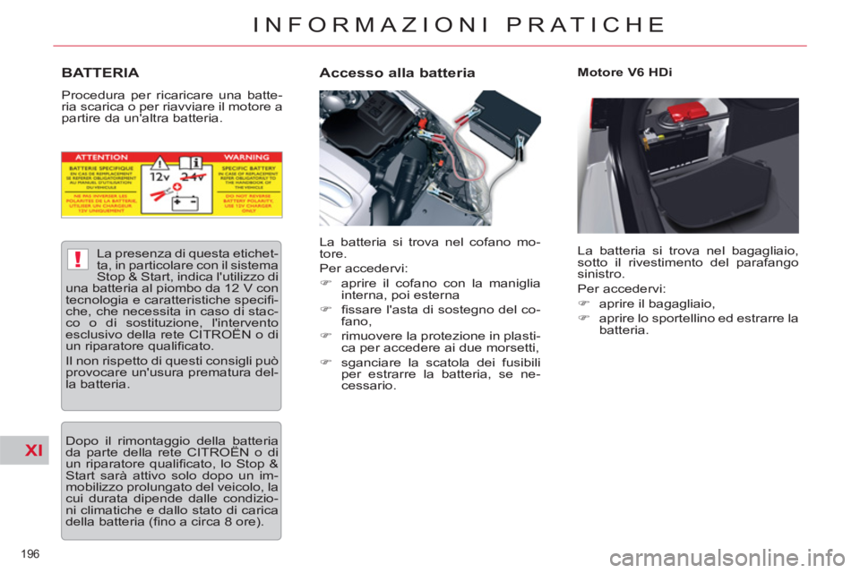 CITROEN C5 2014  Libretti Di Uso E manutenzione (in Italian) XI
!
196 
INFORMAZIONI PRATICHE
BATTERIA 
  Procedura per ricaricare una batte-
ria scarica o per riavviare il motore a 
partire da unaltra batteria. 
   
Accesso alla batteria  
 
Motore V6 HDi 
  L