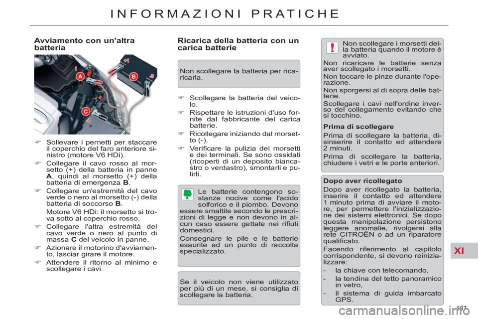 CITROEN C5 2014  Libretti Di Uso E manutenzione (in Italian) XI
!
197 
INFORMAZIONI PRATICHE
   
Avviamento con unaltra 
batteria 
   
 
�) 
  Sollevare i pernetti per staccare 
il coperchio del faro anteriore si-
nistro (motore V6 HDi). 
   
�) 
  Collegare i