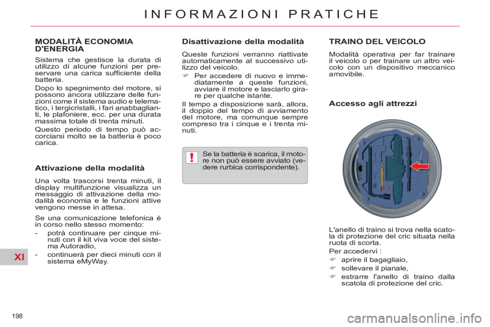 CITROEN C5 2014  Libretti Di Uso E manutenzione (in Italian) XI
!
198 
INFORMAZIONI PRATICHE
MODALITÀ ECONOMIA DENERGIA 
   
Sistema che gestisce la durata di 
utilizzo di alcune funzioni per pre-
servare una carica sufﬁ ciente  della 
batteria. 
  Dopo lo 
