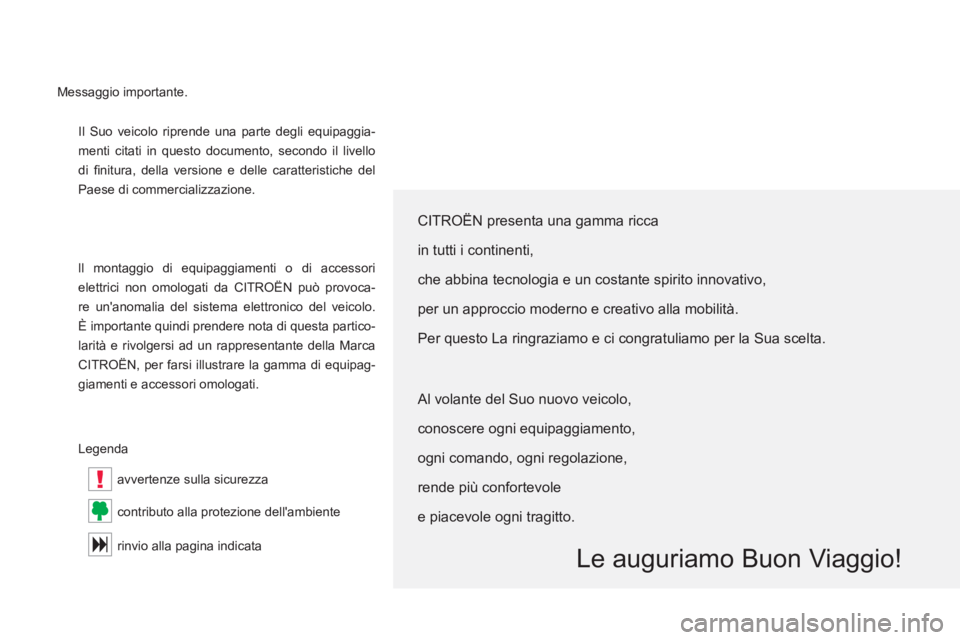 CITROEN C5 2014  Libretti Di Uso E manutenzione (in Italian) !
  Il Suo veicolo riprende una parte degli equipaggia-
menti citati in questo documento, secondo il livello 
di ﬁ nitura, della versione e delle caratteristiche del 
Paese di commercializzazione. 
