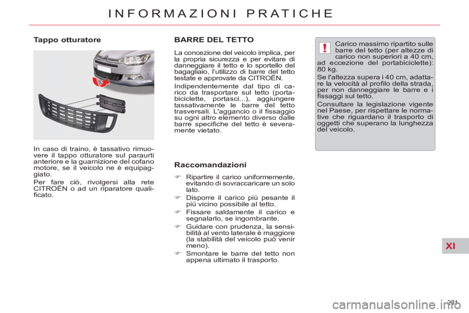 CITROEN C5 2014  Libretti Di Uso E manutenzione (in Italian) XI
!
201 
INFORMAZIONI PRATICHE
BARRE DEL TETTO 
   
La concezione del veicolo implica, per 
la propria sicurezza e per evitare di 
danneggiare il tetto e lo sportello del 
bagagliaio, l’utilizzo di