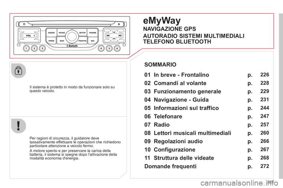 CITROEN C5 2014  Libretti Di Uso E manutenzione (in Italian) 225
   
Il sistema è protetto in modo da funzionare solo su questo veicolo.  
eMyWay
 
 
01  In breve - Frontalino   
 
 
Per ragioni di sicurezza, il guidatore deve 
tassativamente effettuare le ope