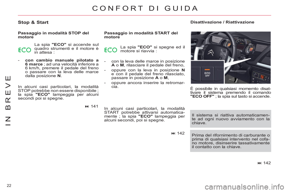 CITROEN C5 2014  Libretti Di Uso E manutenzione (in Italian) 22 
IN BREVE
 CONFORT DI GUIDA 
   
Stop & Start 
 
 
Passaggio in modalità STOP del 
motore 
  La spia  "ECO" 
 si accende sul 
quadro strumenti e il motore è 
in attesa : 
   
 
-   con cambio man
