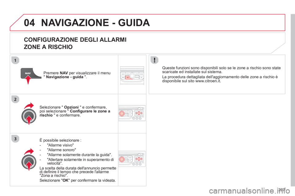 CITROEN C5 2014  Libretti Di Uso E manutenzione (in Italian) 237
04 NAVIGAZIONE - GUIDA 
   
CONFIGURAZIONE DEGLI ALLARMI  
ZONE A RISCHIO 
   
 
È possibile selezionare :
-  "Allarme visivo" 
-  "Allarme sonoro"
-  "Allarme solamente durante la guida".
-   "A