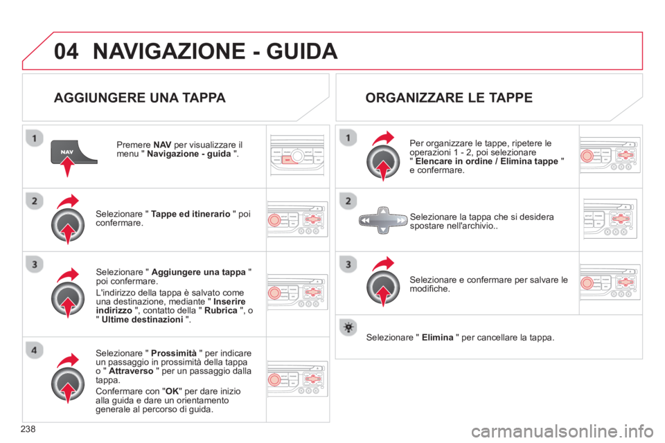 CITROEN C5 2014  Libretti Di Uso E manutenzione (in Italian) 238
04NAVIGAZIONE - GUIDA 
   
AGGIUNGERE UNA TAPPA 
 
 
Premere  NAV 
 per visualizzare il menu " Navigazione - guida".
Selezionare "  Tappe ed itinerario" poi confermare.
Selezionare "  Prossimità"