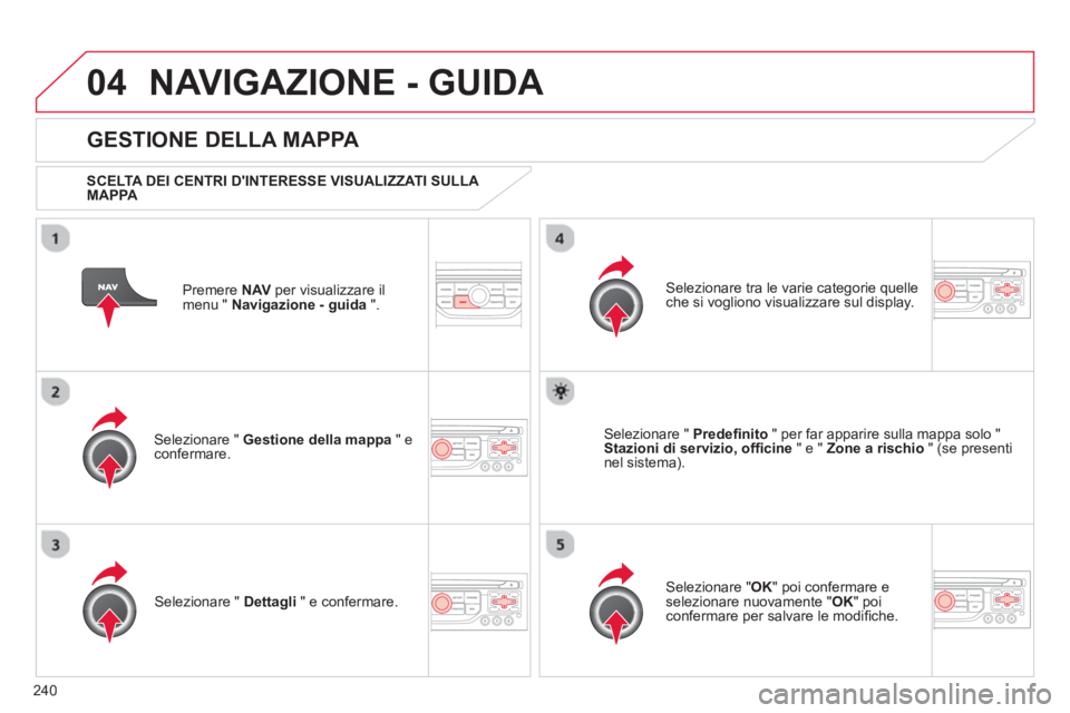 CITROEN C5 2014  Libretti Di Uso E manutenzione (in Italian) 240
04NAVIGAZIONE - GUIDA 
Premere  NAVper visualizzare il 
menu "  Navigazione - guida 
 ".  
 
 
GESTIONE DELLA MAPPA 
 
 SCELTA DEI CENTRI DINTERESSE VISUALIZZATI SULLA 
MAPPA   
Selezionare "  Ge