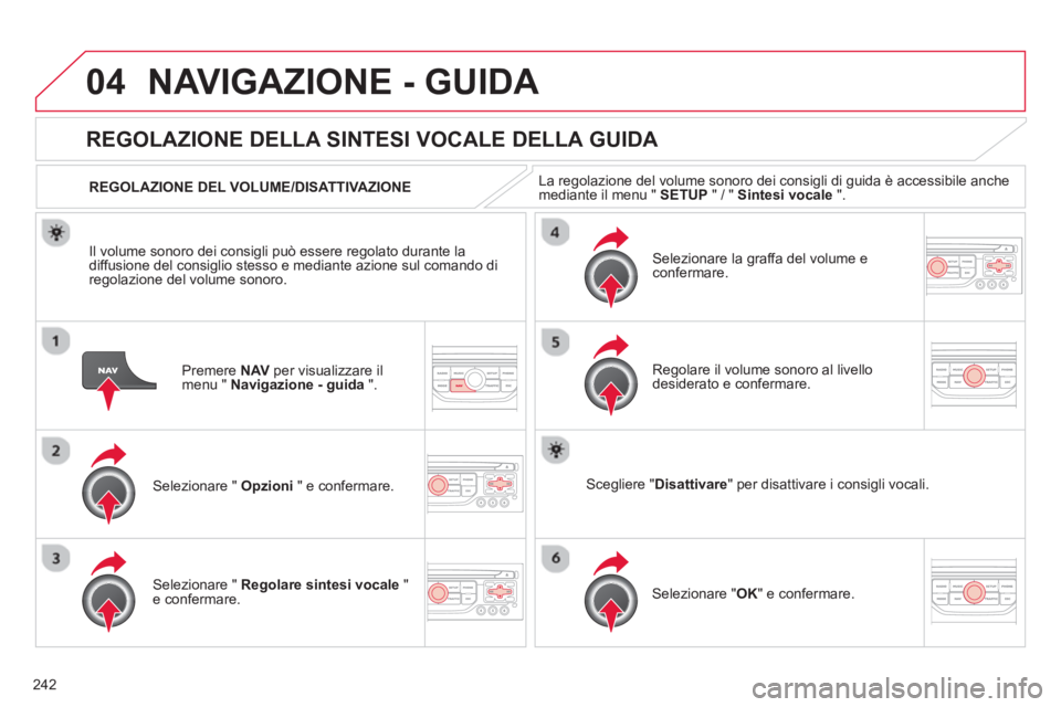CITROEN C5 2014  Libretti Di Uso E manutenzione (in Italian) 242
04NAVIGAZIONE - GUIDA 
Premere  NAVper visualizzare il 
menu "  Navigazione - guida".
REGOLAZIONE DELLA SINTESI VOCALE DELLA GUIDA 
Selezionare "  Opzioni 
 " e confermare.      
REGOLAZIONE DEL V