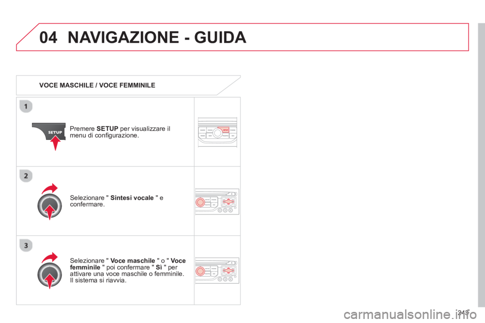 CITROEN C5 2014  Libretti Di Uso E manutenzione (in Italian) 243
04NAVIGAZIONE - GUIDA 
   
 VOCE MASCHILE / VOCE FEMMINILE
Premere SETUPper visualizzare il 
menu di conﬁ gurazione.  
   
Selezionare " Voce maschile 
 " o "  Vocefemminile 
 " poi confermare "
