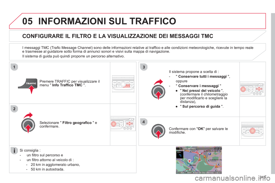 CITROEN C5 2014  Libretti Di Uso E manutenzione (in Italian) 245
05INFORMAZIONI SUL TRAFFICO 
CONFIGURARE IL FILTRO E LA VISUALIZZAZIONE DEI MESSAGGI TMC
   
I messaggi TMC (Traﬁ c Message Channel) sono delle informazioni relative al trafﬁ co e alle condizi
