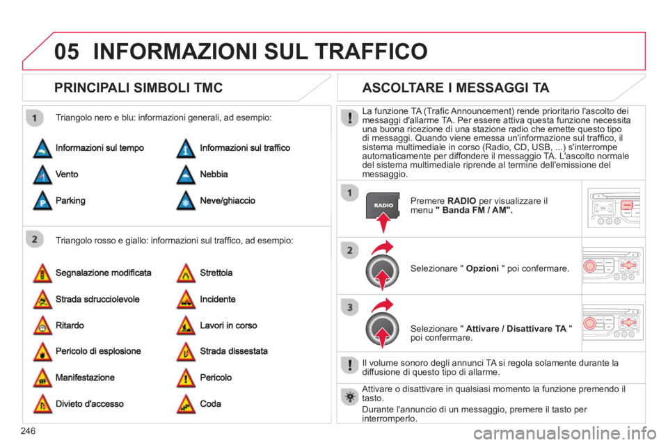 CITROEN C5 2014  Libretti Di Uso E manutenzione (in Italian) 246
05INFORMAZIONI SUL TRAFFICO 
PRINCIPALI SIMBOLI TMC
   
Triangolo rosso e giallo: informazioni sul trafﬁ co, ad esempio:     
Trian
golo nero e blu: informazioni generali, ad esempio: 
ASCOLTARE