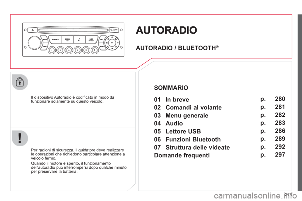 CITROEN C5 2014  Libretti Di Uso E manutenzione (in Italian) 279
   
Il dispositivo Autoradio è codiﬁ cato in modo dafunzionare solamente su questo veicolo.  
   
Per ra
gioni di sicurezza, il guidatore deve realizzare
le operazioni che richiedono particolar