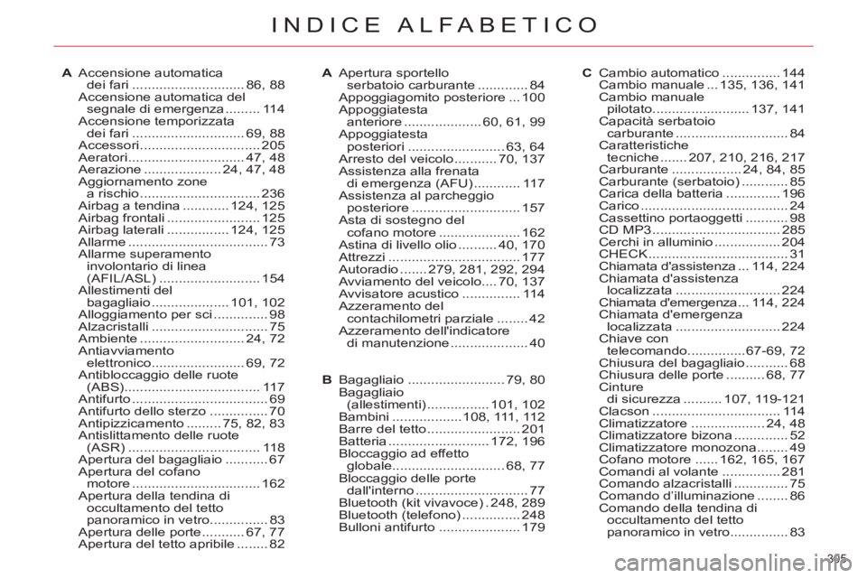CITROEN C5 2014  Libretti Di Uso E manutenzione (in Italian) 305 
INDICE ALFABETICO
A Accensione automatica 
dei fari ............................. 86, 88
  Accensione automatica del 
segnale di emergenza ......... 114
 Accensione temporizzata 
dei fari .......