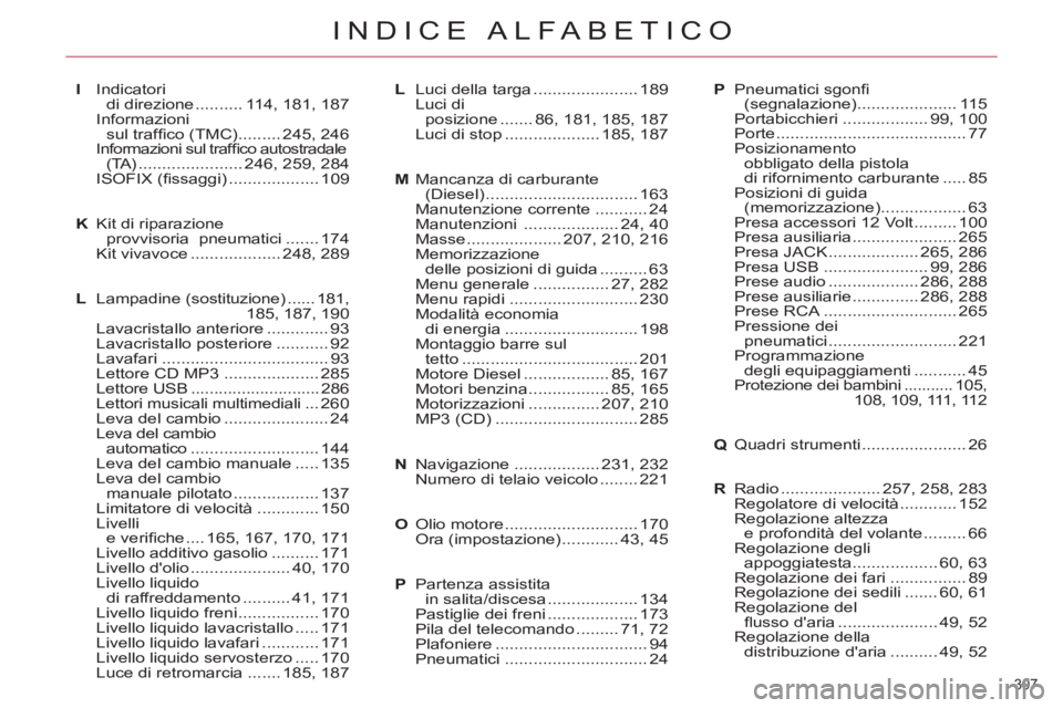 CITROEN C5 2014  Libretti Di Uso E manutenzione (in Italian) 307 
INDICE ALFABETICO
I Indicatori 
di direzione .......... 114, 181, 187
 Informazioni 
sul trafﬁ co (TMC) ......... 245, 246
 Informazioni sul trafﬁ co autostradale 
(TA) ......................