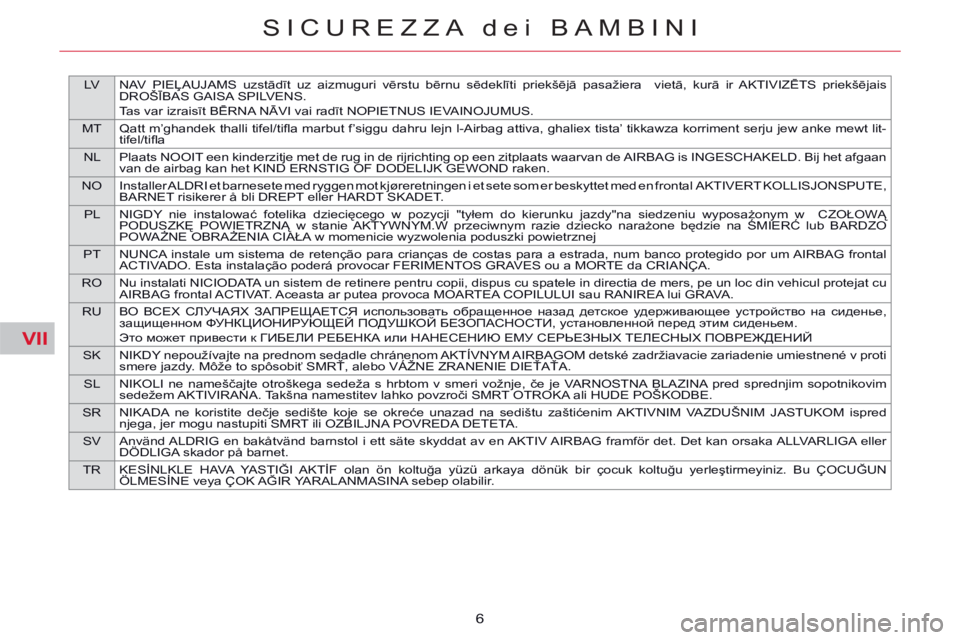 CITROEN C5 2014  Libretti Di Uso E manutenzione (in Italian) VII
LV NAV PIEĻAUJAMS uzstādīt uz aizmuguri vērstu bērnu sēdeklīti priekšējā pasažiera  vietā, kurā ir AKTIVIZĒTS priekšējais 
DROŠĪBAS GAISA SPILVENS.
Tas var izraisīt BĒRNA NĀVI