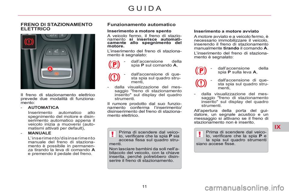 CITROEN C5 2014  Libretti Di Uso E manutenzione (in Italian) IX
!!
GUIDA
11  
   
 
 
 
 
 
FRENO DI STAZIONAMENTO 
ELETTRICO    
Funzionamento automatico 
 
 
Inserimento a motore spento 
  A veicolo fermo, il freno di stazio-
namento  si inserisce automati-
c