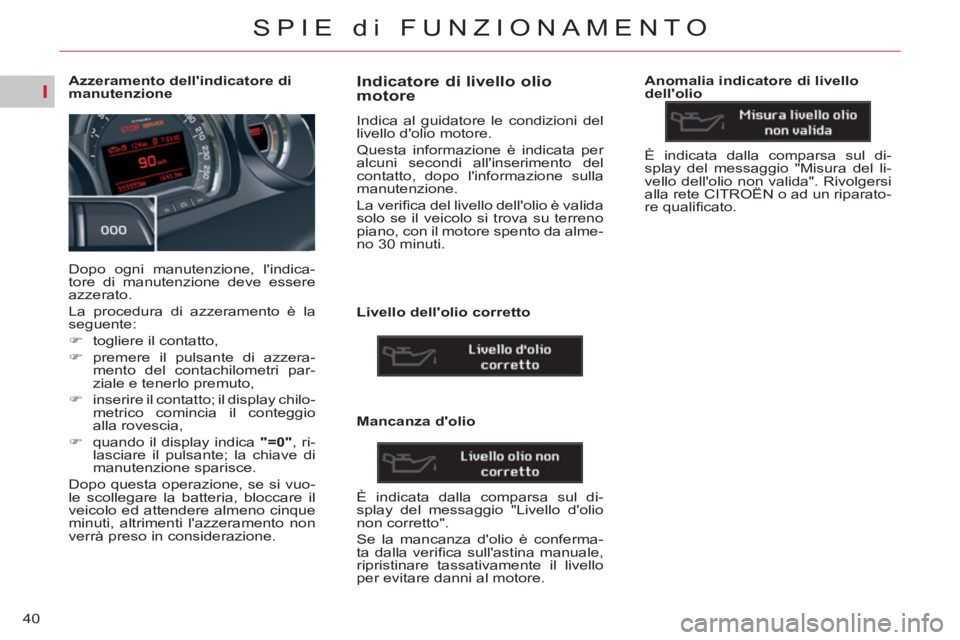 CITROEN C5 2014  Libretti Di Uso E manutenzione (in Italian) I
40
SPIE di FUNZIONAMENTO
   
 
 
 
 
 
 
 
 
 
 
 
 
Azzeramento dellindicatore di 
manutenzione 
  Dopo ogni manutenzione, lindica-
tore di manutenzione deve essere 
azzerato. 
  La procedura di 